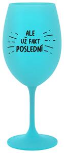 ALE UŽ FAKT POSLEDNÍ - tyrkysová sklenička na víno 350 ml