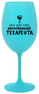 KDYŽ MÁŠ VÍNO, NEPOTŘEBUJEŠ TERAPEUTA - tyrkysová sklenička na víno 350 ml