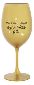 MÁM NACHYSTÁNO, NYNÍ MŮŽU PÍT - zlatá sklenice na víno 350 ml