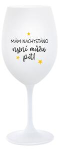 MÁM NACHYSTÁNO, NYNÍ MŮŽU PÍT - bílá sklenice na víno 350 ml