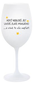 KDYŽ NEBUDEŠ JÍST, UVIDÍŠ ZLATÉ PRASÁTKO - bílá sklenice na víno 350 ml