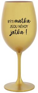 BÝTI MATKA JSOU NĚKDY JATKA! - zlatá sklenice na víno s textem 350 ml