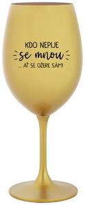 KDO NEPIJE SE MNOU...AŤ SE OŽERE SÁM! - zlatá sklenice na víno 350 ml