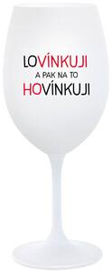 LOVÍNKUJI A PAK NA TO HOVÍNKUJI - bílá sklenička na víno 350 ml