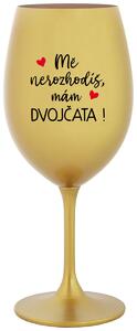 MĚ NEROZHODÍŠ, MÁM DVOJČATA! - zlatá vtipná sklenička na víno 350 ml