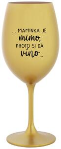 ...MAMINKA JE MIMO, PROTO SI DÁ VÍNO... - zlatá sklenička na víno 350 ml