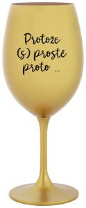 PROTOŽE (S)PROSTĚ PROTO... - zlatá sklenice na víno 350 ml