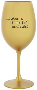 ...PROTOŽE BÝT TCHÝNĚ NENÍ PRDEL... - zlatá sklenice na víno 350 ml