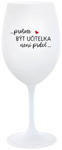 ...PROTOŽE BÝT UČITELKA NENÍ PRDEL... - bílá sklenička na víno 350 ml