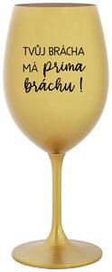 TVŮJ BRÁCHA MÁ PRIMA BRÁCHU! - zlatá originální sklenice na víno 350 ml