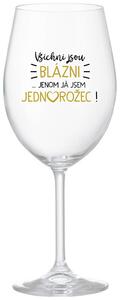 VŠICHNI JSOU BLÁZNI...JENOM JÁ JSEM JEDNOROŽEC! - čirá vtipná sklenice na víno 350 ml