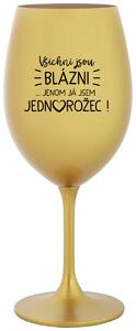 VŠICHNI JSOU BLÁZNI...JENOM JÁ JSEM JEDNOROŽEC! - zlatá vtipná sklenice na víno 350 ml