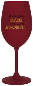 VŠICHNI JSOU BLÁZNI...JENOM JÁ JSEM JEDNOROŽEC! - bordo vtipná sklenice na víno 350 ml