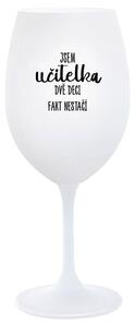 JSEM UČITELKA, DVĚ DECI FAKT NESTAČÍ - bílá sklenice na víno 350 ml