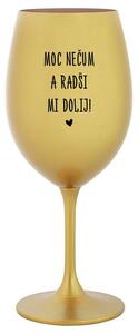 MOC NEČUM A RADŠI MI DOLIJ! - zlatá sklenička na víno s nápisem 350 ml