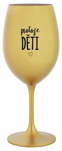 PROTOŽE DĚTI - zlatá sklenička na víno 350 ml