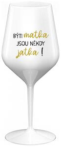 BÝTI MATKA JSOU NĚKDY JATKA! - bílá nerozbitná sklenička na víno 470 ml