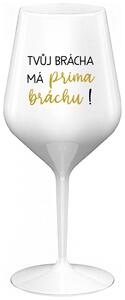 TVŮJ BRÁCHA MÁ PRIMA BRÁCHU! - bílá nerozbitná sklenička na víno 470 ml