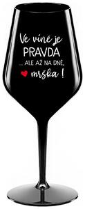 VE VÍNĚ JE PRAVDA...ALE AŽ NA DNĚ, MRŠKA! - černá nerozbitná sklenička na víno 470 ml