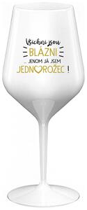 VŠICHNI JSOU BLÁZNI...JENOM JÁ JSEM JEDNOROŽEC! - bílá nerozbitná sklenička na víno 470 ml