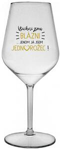 VŠICHNI JSOU BLÁZNI...JENOM JÁ JSEM JEDNOROŽEC! - čirá nerozbitná sklenička na víno 470 ml