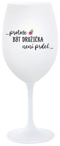 ...PROTOŽE BÝT DRUŽIČKA NENÍ PRDEL... - bílá sklenička na víno 350 ml