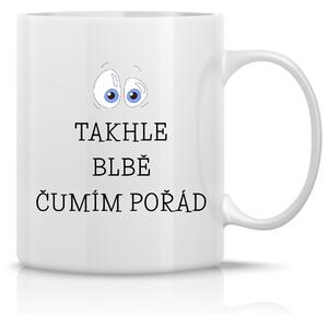 TAKHLE BLBĚ ČUMÍM POŘÁD - klasický bílý keramický hrníček 300 ml