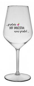 ...PROTOŽE BÝT DRUŽIČKA NENÍ PRDEL... - čirá nerozbitná sklenice na víno 470 ml