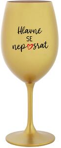 HLAVNĚ SE NEPOSRAT - zlatá sklenice na víno 350 ml