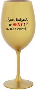 JSEM KRÁSNÁ A SEXY! (A TAKY VTIPNÁ...) - zlatá sklenice na víno 350 ml