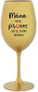 MÁMA MIMO PROVOZ (JDI SE ZEPTAT TATÍNKA) - zlatá sklenice na víno 350 ml