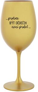 ...PROTOŽE BÝT DĚDEČEK NENÍ PRDEL.. - zlatá sklenice na víno 350 ml