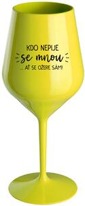 KDO NEPIJE SE MNOU...AŤ SE OŽERE SÁM! - žlutá nerozbitná sklenice na víno 470 ml