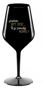 ...PROTOŽE BÝT OTEC...TO JE SRANDY KOPEC! - černá nerozbitná sklenice na víno 470 ml
