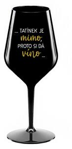 ...TATÍNEK JE MIMO, PROTO SI DÁ VÍNO... - černá nerozbitná sklenice na víno 470 ml