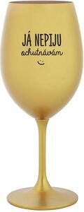 JÁ NEPIJU, OCHUTNÁVÁM - zlatá sklenice na víno 350 ml