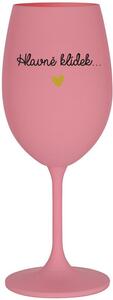 HLAVNĚ KLÍDEK... - růžová sklenice na víno 350 ml