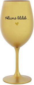 HLAVNĚ KLÍDEK... - zlatá sklenice na víno 350 ml