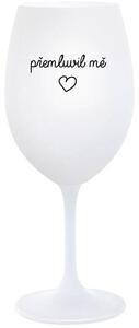 PŘEMLUVIL MĚ - bílá sklenice na víno 350 ml