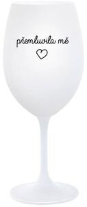 PŘEMLUVILA MĚ - bílá sklenice na víno 350 ml