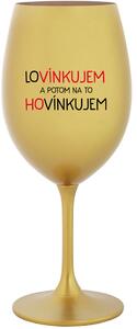 LOVÍNKUJEM A POTOM NA TO HOVÍNKUJEM - zlatá sklenice na víno 350 ml