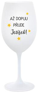AŽ DOPIJU, PŘIJDE JEŽÍŠEK - bílá sklenička na víno 350 ml