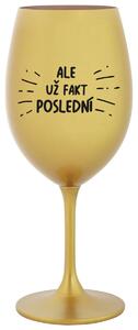 ALE UŽ FAKT POSLEDNÍ - zlatá sklenička na víno 350 ml