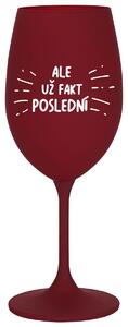 ALE UŽ FAKT POSLEDNÍ - bordó sklenička na víno 350 ml