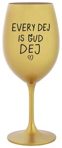 EVERY DEJ IS GUD DEJ - zlatá sklenička na víno 350 ml