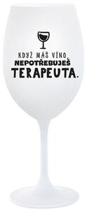 KDYŽ MÁŠ VÍNO, NEPOTŘEBUJEŠ TERAPEUTA - bílá sklenička na víno 350 ml