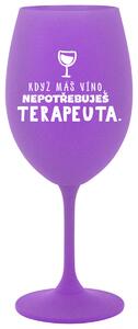 KDYŽ MÁŠ VÍNO, NEPOTŘEBUJEŠ TERAPEUTA - fialová sklenička na víno 350 ml