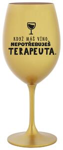 KDYŽ MÁŠ VÍNO, NEPOTŘEBUJEŠ TERAPEUTA - zlatá sklenička na víno 350 ml