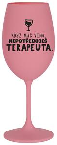 KDYŽ MÁŠ VÍNO, NEPOTŘEBUJEŠ TERAPEUTA - růžová sklenička na víno 350 ml