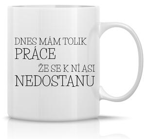 DNES MÁM TOLIK PRÁCE, ŽE SE K NÍ ASI NEDOSTANU - klasický bílý keramický hrníček 300 ml